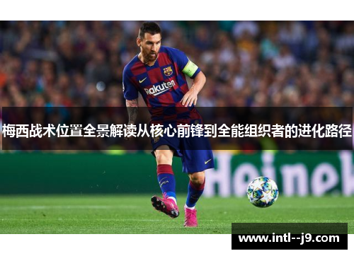 梅西战术位置全景解读从核心前锋到全能组织者的进化路径 梅西战术位置全景解读从核心前锋到全能组织者的进化路径