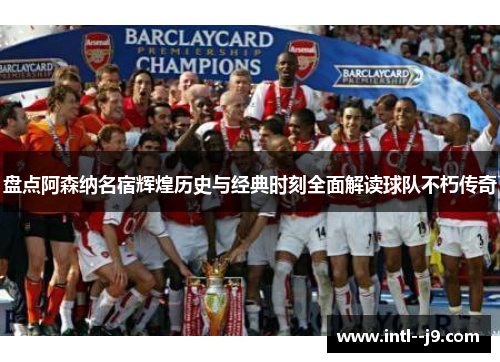 盘点阿森纳名宿辉煌历史与经典时刻全面解读球队不朽传奇