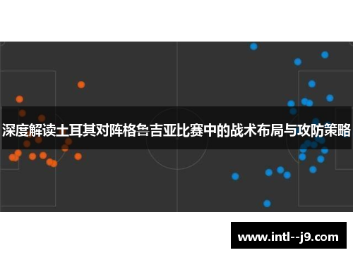 深度解读土耳其对阵格鲁吉亚比赛中的战术布局与攻防策略 深度解读土耳其对阵格鲁吉亚比赛中的战术布局与攻防策略