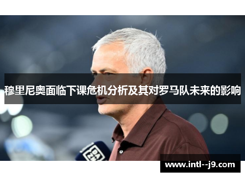 穆里尼奥面临下课危机分析及其对罗马队未来的影响