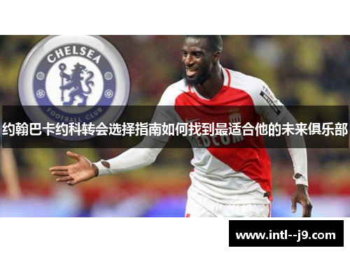 约翰巴卡约科转会选择指南如何找到最适合他的未来俱乐部 约翰巴卡约科转会选择指南如何找到最适合他的未来俱乐部