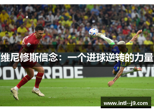 维尼修斯信念:一个进球逆转的力量 维尼修斯信念:一个进球逆转的力量
