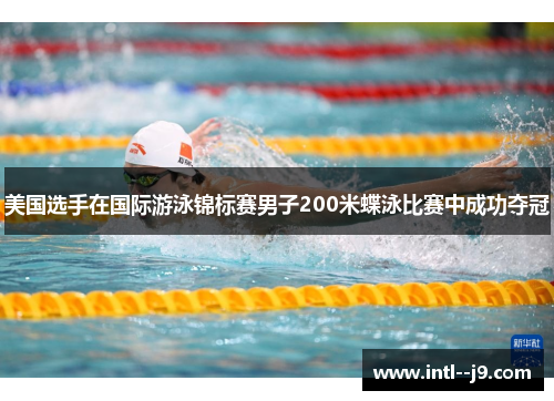 美国选手在国际游泳锦标赛男子200米蝶泳比赛中成功夺冠