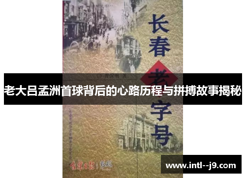 老大吕孟洲首球背后的心路历程与拼搏故事揭秘 老大吕孟洲首球背后的心路历程与拼搏故事揭秘