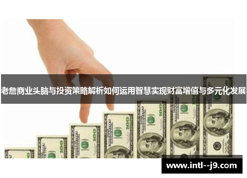 老詹商业头脑与投资策略解析如何运用智慧实现财富增值与多元化发展 老詹商业头脑与投资策略解析如何运用智慧实现财富增值与多元化发展