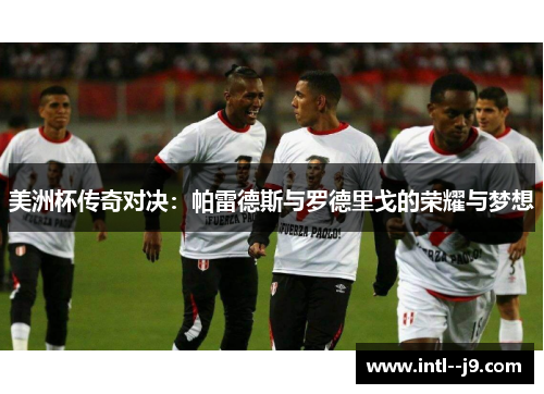 美洲杯传奇对决：帕雷德斯与罗德里戈的荣耀与梦想