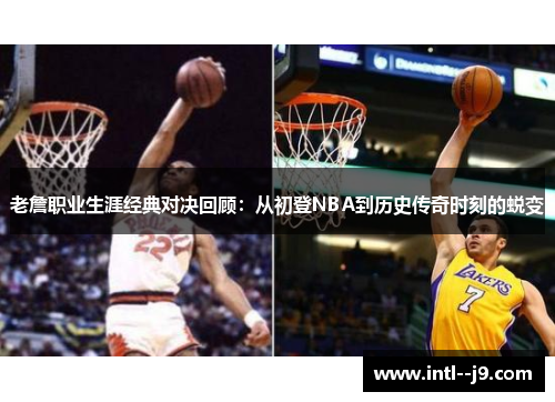 老詹职业生涯经典对决回顾:从初登NBA到历史传奇时刻的蜕变 老詹职业生涯经典对决回顾:从初登NBA到历史传奇时刻的蜕变