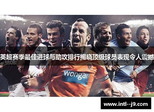 英超赛季最佳进球与助攻排行揭晓顶级球员表现令人震撼 英超赛季最佳进球与助攻排行揭晓顶级球员表现令人震撼