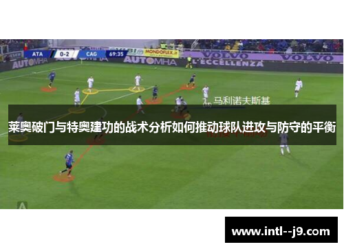 莱奥破门与特奥建功的战术分析如何推动球队进攻与防守的平衡 莱奥破门与特奥建功的战术分析如何推动球队进攻与防守的平衡