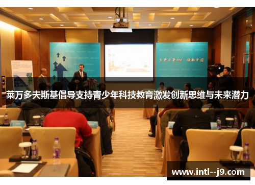 莱万多夫斯基倡导支持青少年科技教育激发创新思维与未来潜力 莱万多夫斯基倡导支持青少年科技教育激发创新思维与未来潜力