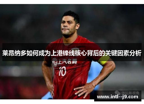 莱昂纳多如何成为上港锋线核心背后的关键因素分析