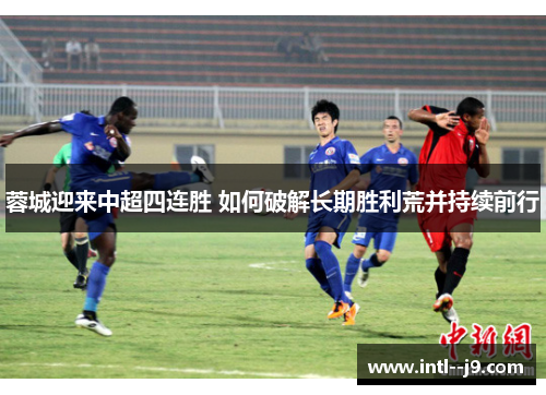蓉城迎来中超四连胜 如何破解长期胜利荒并持续前行