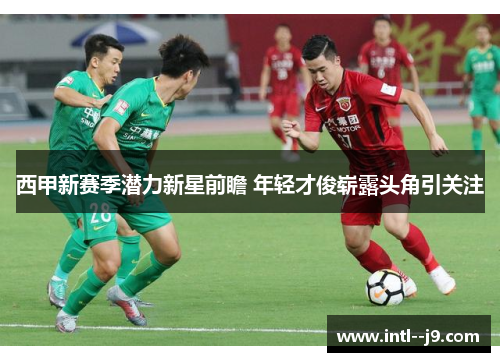 西甲新赛季潜力新星前瞻 年轻才俊崭露头角引关注 西甲新赛季潜力新星前瞻 年轻才俊崭露头角引关注