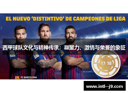 西甲球队文化与精神传承：凝聚力、激情与荣誉的象征