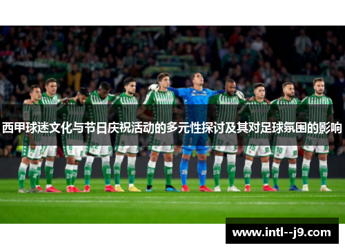 西甲球迷文化与节日庆祝活动的多元性探讨及其对足球氛围的影响 西甲球迷文化与节日庆祝活动的多元性探讨及其对足球氛围的影响