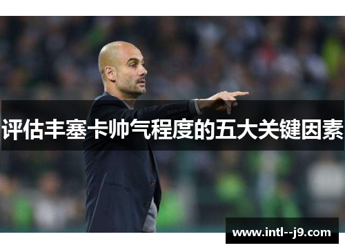 评估丰塞卡帅气程度的五大关键因素 评估丰塞卡帅气程度的五大关键因素