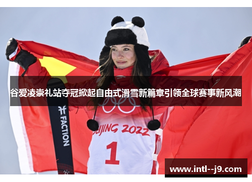 谷爱凌崇礼站夺冠掀起自由式滑雪新篇章引领全球赛事新风潮 谷爱凌崇礼站夺冠掀起自由式滑雪新篇章引领全球赛事新风潮