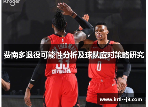 费南多退役可能性分析及球队应对策略研究 费南多退役可能性分析及球队应对策略研究