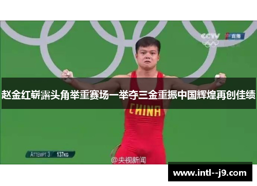 赵金红崭露头角举重赛场一举夺三金重振中国辉煌再创佳绩 赵金红崭露头角举重赛场一举夺三金重振中国辉煌再创佳绩