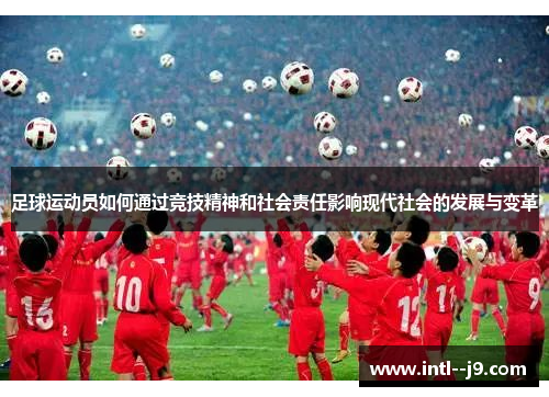 足球运动员如何通过竞技精神和社会责任影响现代社会的发展与变革 足球运动员如何通过竞技精神和社会责任影响现代社会的发展与变革
