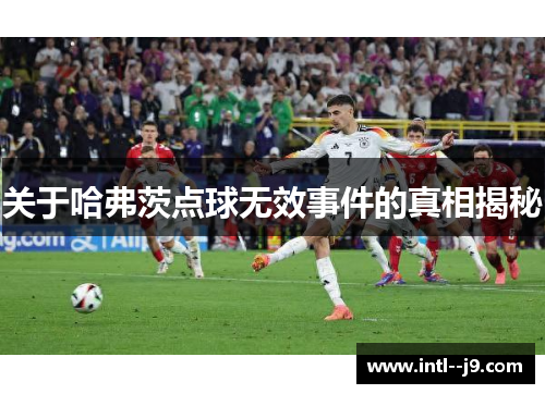 关于哈弗茨点球无效事件的真相揭秘