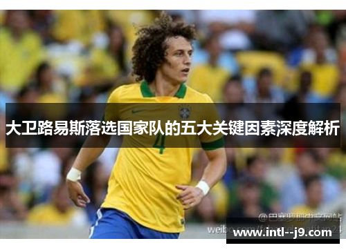 大卫路易斯落选国家队的五大关键因素深度解析