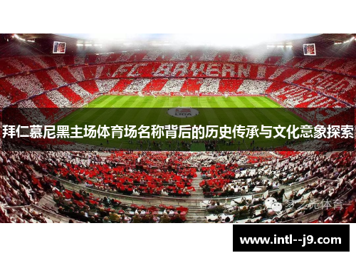 拜仁慕尼黑主场体育场名称背后的历史传承与文化意象探索