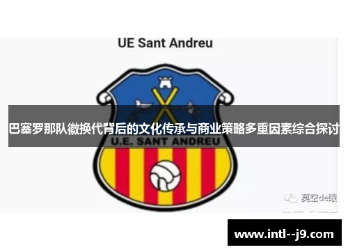 巴塞罗那队徽换代背后的文化传承与商业策略多重因素综合探讨 巴塞罗那队徽换代背后的文化传承与商业策略多重因素综合探讨