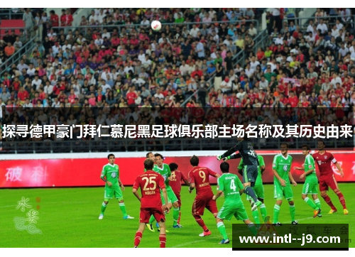 探寻德甲豪门拜仁慕尼黑足球俱乐部主场名称及其历史由来 探寻德甲豪门拜仁慕尼黑足球俱乐部主场名称及其历史由来