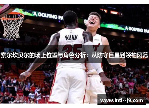 索尔坎贝尔的场上位置与角色分析：从防守巨星到领袖风范