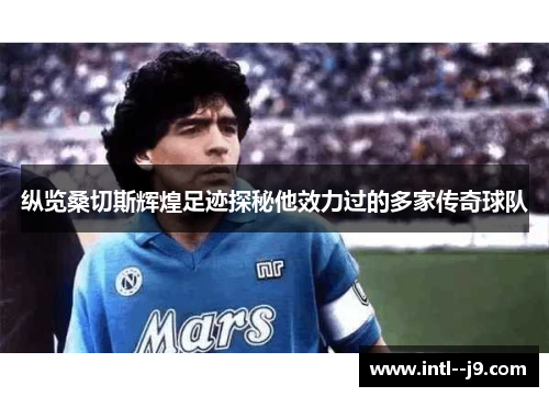 纵览桑切斯辉煌足迹探秘他效力过的多家传奇球队 纵览桑切斯辉煌足迹探秘他效力过的多家传奇球队