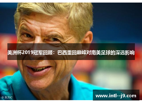 美洲杯2019冠军回顾:巴西重回巅峰对南美足球的深远影响 美洲杯2019冠军回顾:巴西重回巅峰对南美足球的深远影响