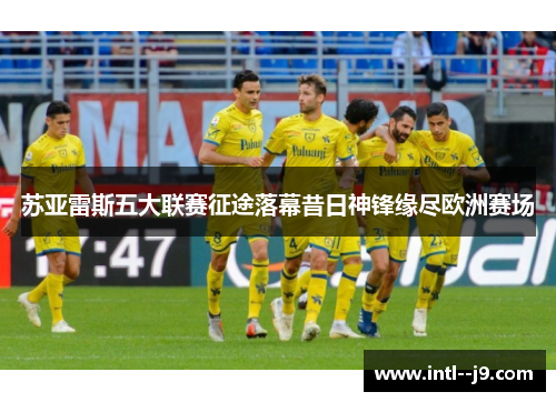 苏亚雷斯五大联赛征途落幕昔日神锋缘尽欧洲赛场 苏亚雷斯五大联赛征途落幕昔日神锋缘尽欧洲赛场