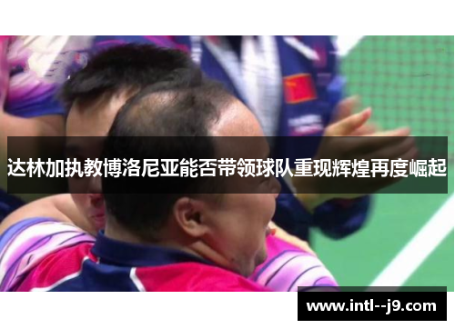 达林加执教博洛尼亚能否带领球队重现辉煌再度崛起