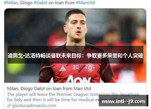 迪奥戈·达洛特畅谈曼联未来目标:争取更多荣誉和个人突破 迪奥戈·达洛特畅谈曼联未来目标:争取更多荣誉和个人突破