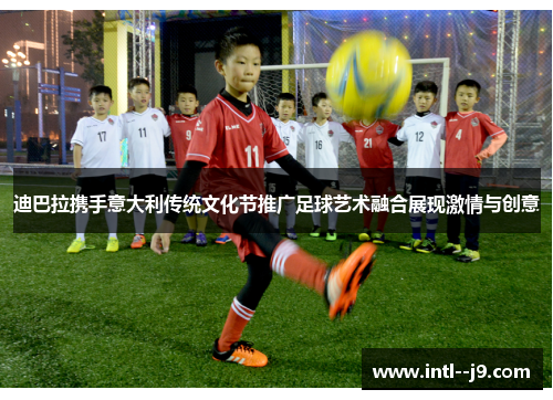 迪巴拉携手意大利传统文化节推广足球艺术融合展现激情与创意