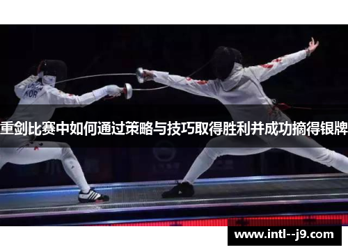 重剑比赛中如何通过策略与技巧取得胜利并成功摘得银牌