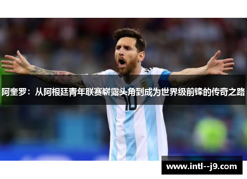 阿奎罗:从阿根廷青年联赛崭露头角到成为世界级前锋的传奇之路 阿奎罗:从阿根廷青年联赛崭露头角到成为世界级前锋的传奇之路