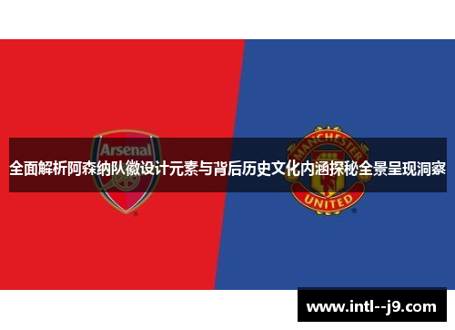 全面解析阿森纳队徽设计元素与背后历史文化内涵探秘全景呈现洞察 全面解析阿森纳队徽设计元素与背后历史文化内涵探秘全景呈现洞察