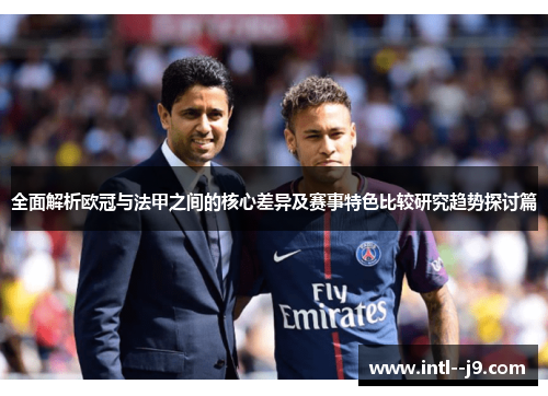 全面解析欧冠与法甲之间的核心差异及赛事特色比较研究趋势探讨篇 全面解析欧冠与法甲之间的核心差异及赛事特色比较研究趋势探讨篇