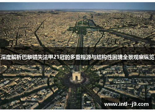 深度解析巴黎错失法甲21冠的多重根源与结构性困境全景观察纵览