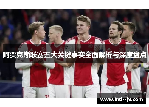 阿贾克斯联赛五大关键事实全面解析与深度盘点 阿贾克斯联赛五大关键事实全面解析与深度盘点