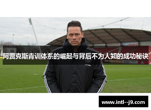 阿贾克斯青训体系的崛起与背后不为人知的成功秘诀 阿贾克斯青训体系的崛起与背后不为人知的成功秘诀