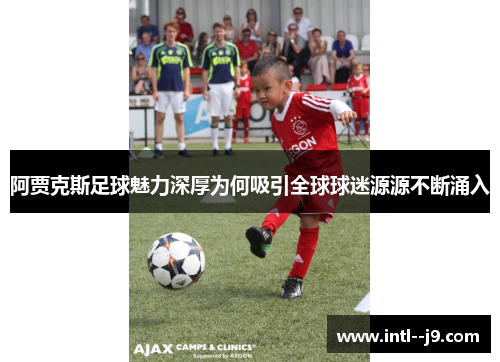阿贾克斯足球魅力深厚为何吸引全球球迷源源不断涌入 阿贾克斯足球魅力深厚为何吸引全球球迷源源不断涌入
