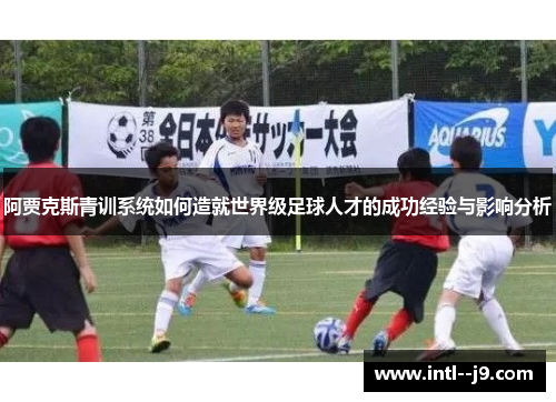阿贾克斯青训系统如何造就世界级足球人才的成功经验与影响分析