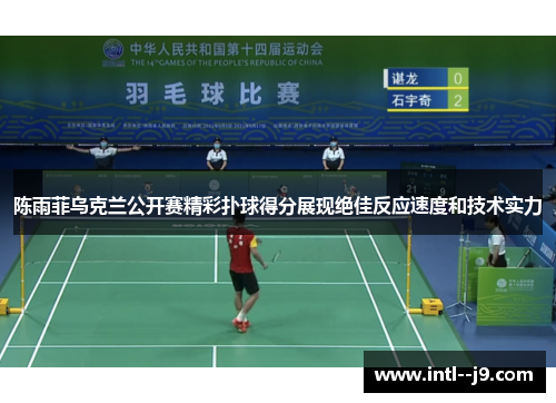 陈雨菲乌克兰公开赛精彩扑球得分展现绝佳反应速度和技术实力