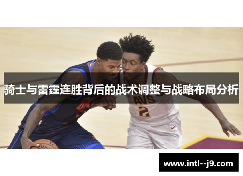 骑士与雷霆连胜背后的战术调整与战略布局分析 骑士与雷霆连胜背后的战术调整与战略布局分析