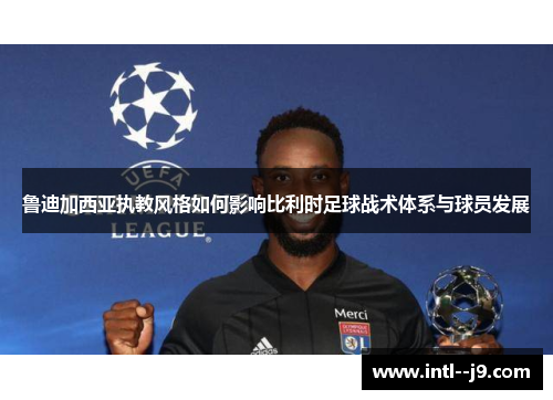 鲁迪加西亚执教风格如何影响比利时足球战术体系与球员发展 鲁迪加西亚执教风格如何影响比利时足球战术体系与球员发展