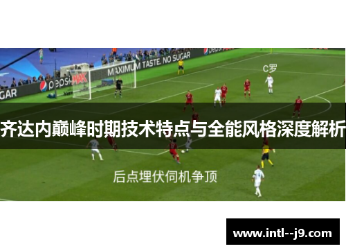 齐达内巅峰时期技术特点与全能风格深度解析