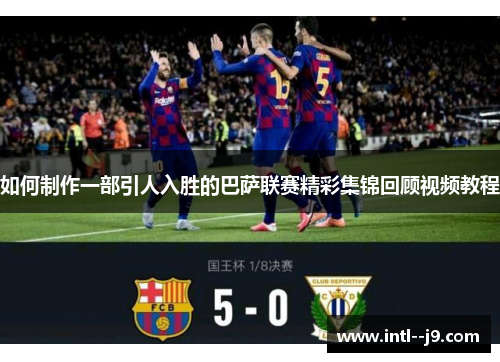 如何制作一部引人入胜的巴萨联赛精彩集锦回顾视频教程 如何制作一部引人入胜的巴萨联赛精彩集锦回顾视频教程